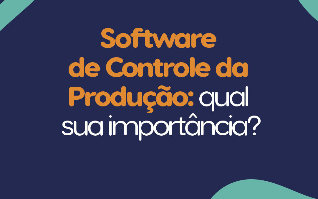 Software de Controle da Produção: qual sua importância?