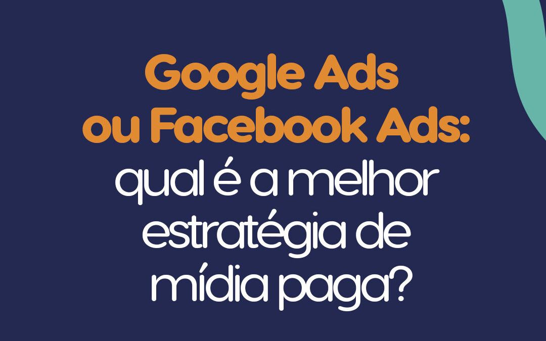 Google Ads ou Facebook Ads: qual é a melhor estratégia de mídia paga?