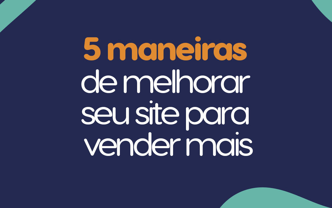 5 maneiras de melhorar seu site para vender mais