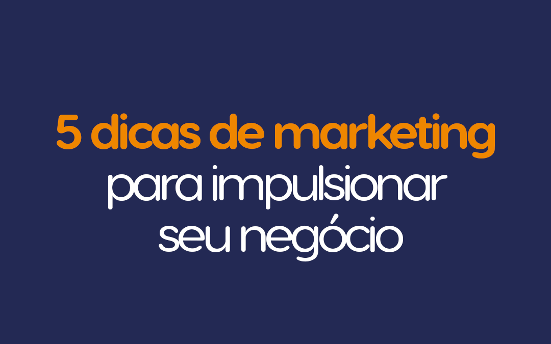 5 dicas de marketing digital para impulsionar seu negócio