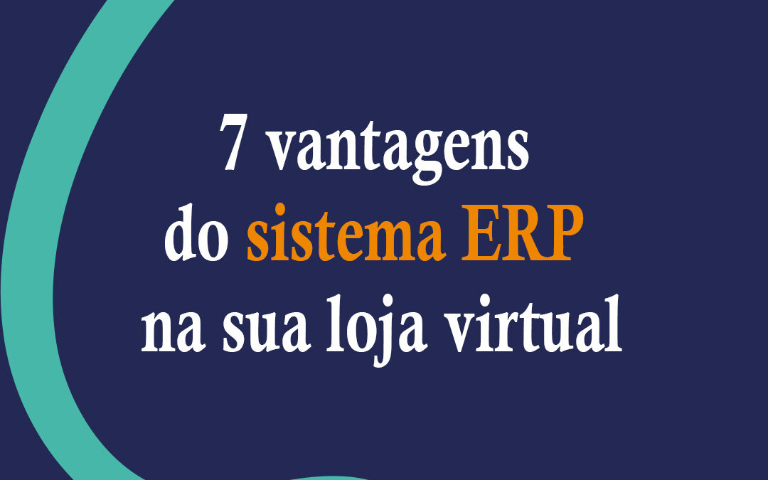 7 vantagens do sistema ERP na sua loja virtual